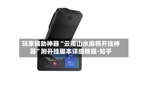 玩家辅助神器“云南山水麻将开挂神器”附开挂脚本详细教程-知乎-第2张图片
