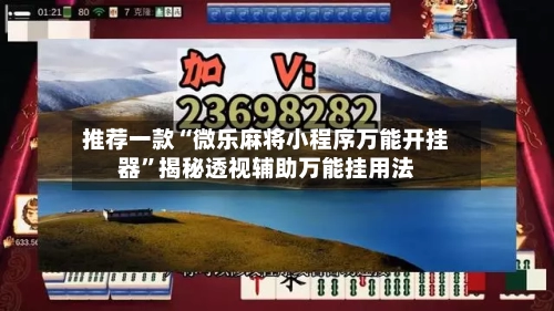 推荐一款“微乐麻将小程序万能开挂器”揭秘透视辅助万能挂用法-第2张图片