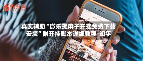 真实辅助“微乐捉麻子开挂免费下载安装”附开挂脚本详细教程-知乎-第2张图片