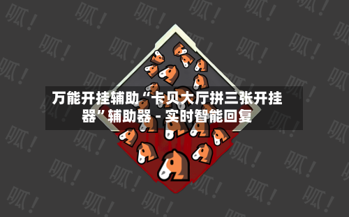 万能开挂辅助“卡贝大厅拼三张开挂器	”辅助器 - 实时智能回复-第2张图片