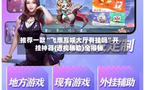 推荐一款“飞鹰互娱大厅有挂吗”开挂神器{透视辅助}全揭秘