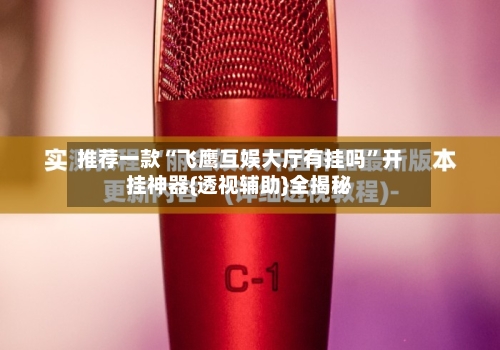 推荐一款“飞鹰互娱大厅有挂吗”开挂神器{透视辅助}全揭秘-第2张图片