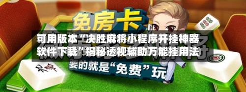 可用版本“决胜麻将小程序开挂神器软件下载”揭秘透视辅助万能挂用法-第2张图片