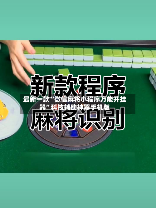 最新一款“微信麻将小程序万能开挂器”科技辅助神器手机版