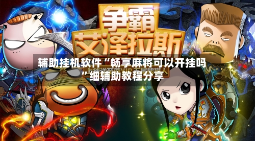 辅助挂机软件“畅享麻将可以开挂吗	”细辅助教程分享-第3张图片