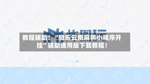 教程辅助！“微乐云南麻将小程序开挂”辅助通用版下载教程！-第2张图片