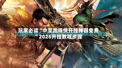 玩家必读“中至跑得快开挂神器免费	”2026开挂教程步骤-第2张图片