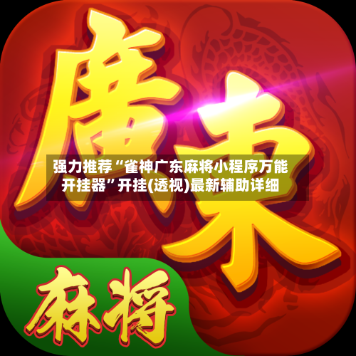 强力推荐“雀神广东麻将小程序万能开挂器”开挂(透视)最新辅助详细