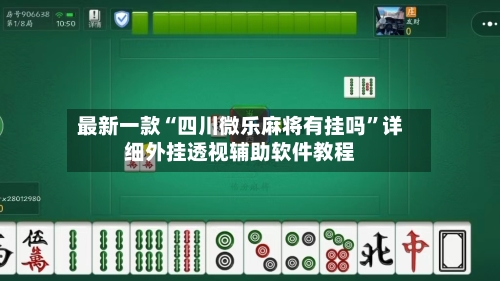 最新一款“四川微乐麻将有挂吗”详细外挂透视辅助软件教程