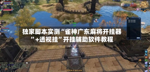 独家脚本实测“雀神广东麻将开挂器”+透视挂”开挂辅助软件教程