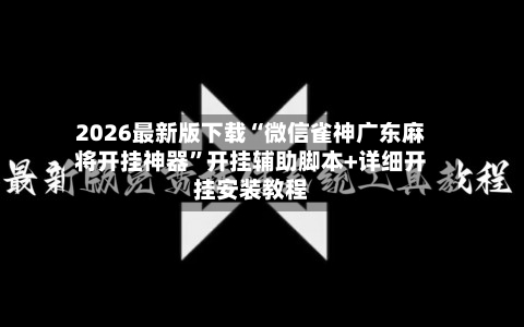 2026最新版下载“微信雀神广东麻将开挂神器”开挂辅助脚本+详细开挂安装教程-第2张图片