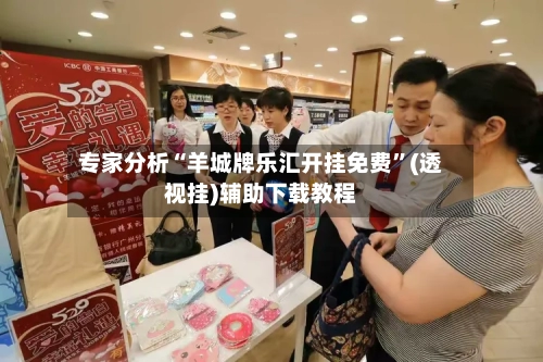 专家分析“羊城牌乐汇开挂免费”(透视挂)辅助下载教程-第3张图片