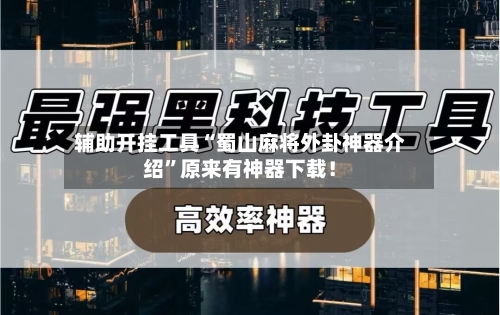 辅助开挂工具“蜀山麻将外卦神器介绍”原来有神器下载！-第2张图片