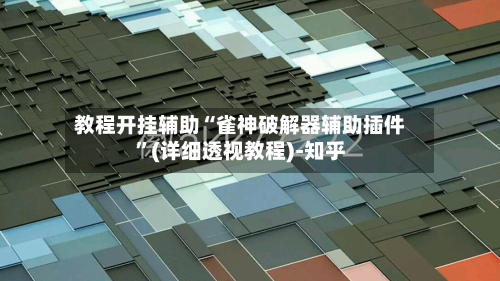 教程开挂辅助“雀神破解器辅助插件”(详细透视教程)-知乎-第3张图片