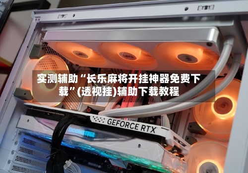 实测辅助“长乐麻将开挂神器免费下载	”(透视挂)辅助下载教程-第2张图片