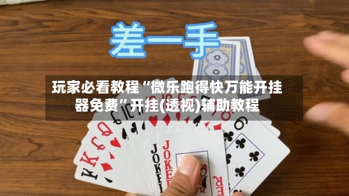 玩家必看教程“微乐跑得快万能开挂器免费	”开挂(透视)辅助教程-第2张图片