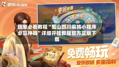 玩家必看教程“蜀山四川麻将小程序必赢神器”详细开挂教程官方正版下载-第2张图片