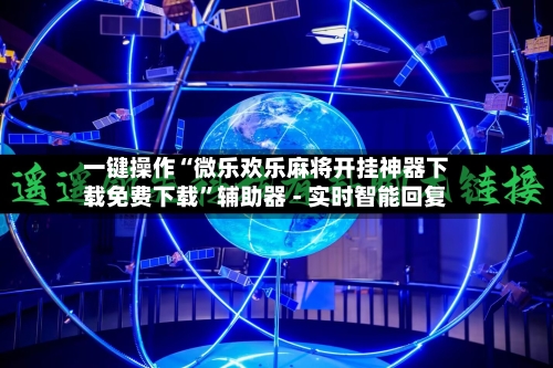 一键操作“微乐欢乐麻将开挂神器下载免费下载”辅助器 - 实时智能回复-第3张图片
