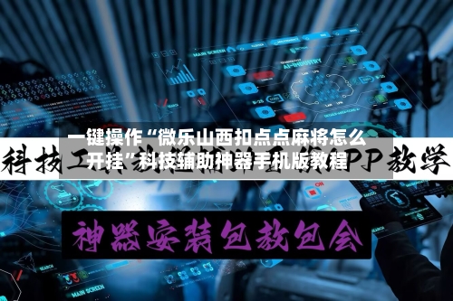 一键操作“微乐山西扣点点麻将怎么开挂	”科技辅助神器手机版教程-第3张图片