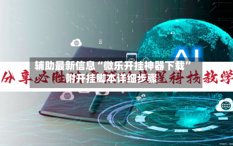 辅助最新信息“微乐开挂神器下载	”附开挂脚本详细步骤-第2张图片