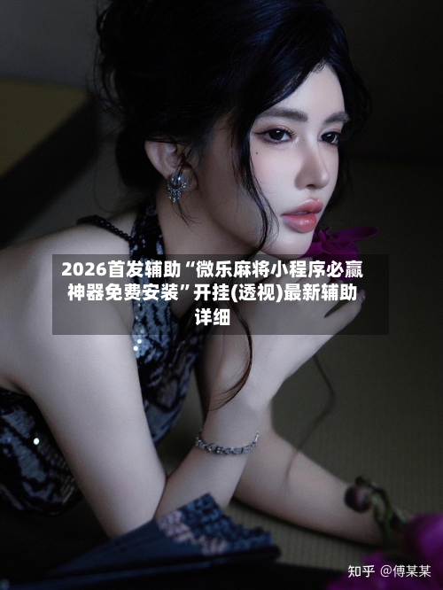2026首发辅助“微乐麻将小程序必赢神器免费安装”开挂(透视)最新辅助详细-第2张图片