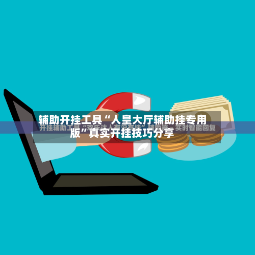 辅助开挂工具“人皇大厅辅助挂专用版”真实开挂技巧分享-第3张图片