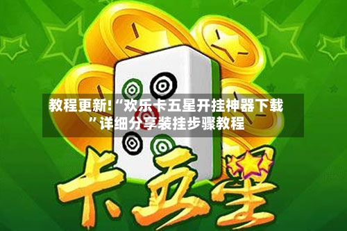 教程更新!“欢乐卡五星开挂神器下载	”详细分享装挂步骤教程-第2张图片