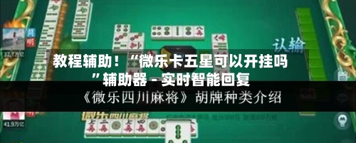 教程辅助！“微乐卡五星可以开挂吗	”辅助器 - 实时智能回复-第2张图片