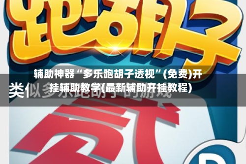 辅助神器“多乐跑胡子透视	”(免费)开挂辅助教学(最新辅助开挂教程)-第2张图片