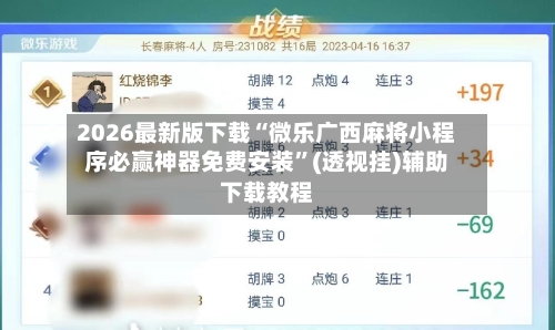 2026最新版下载“微乐广西麻将小程序必赢神器免费安装”(透视挂)辅助下载教程-第3张图片