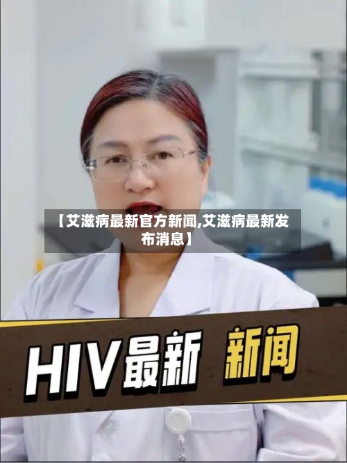 【艾滋病最新官方新闻,艾滋病最新发布消息】-第2张图片
