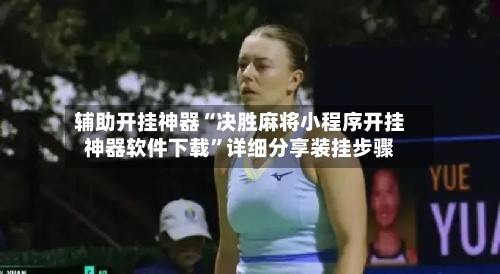 辅助开挂神器“决胜麻将小程序开挂神器软件下载	”详细分享装挂步骤-第2张图片