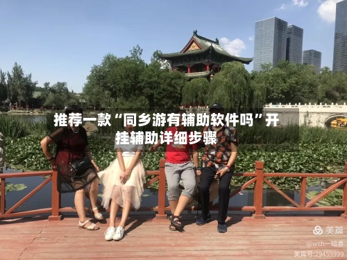 推荐一款“同乡游有辅助软件吗”开挂辅助详细步骤