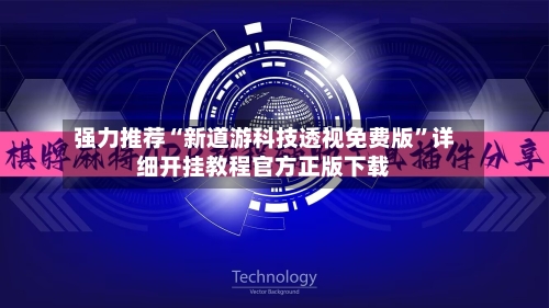 强力推荐“新道游科技透视免费版”详细开挂教程官方正版下载-第2张图片