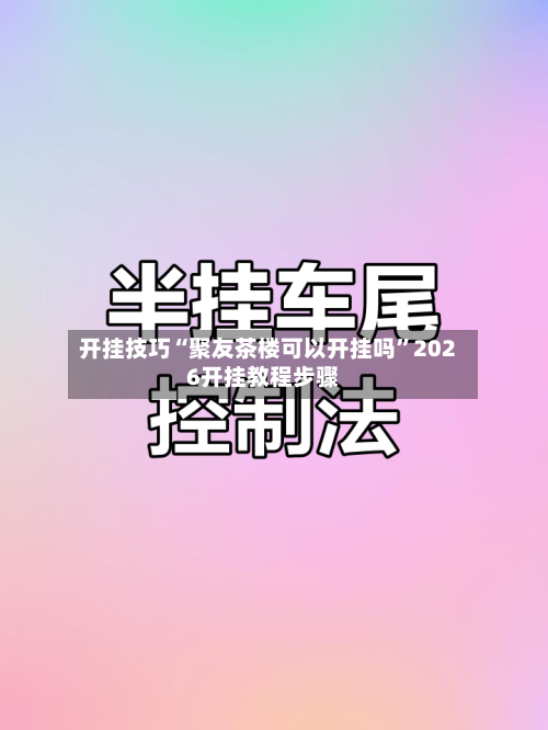 开挂技巧“聚友茶楼可以开挂吗”2026开挂教程步骤