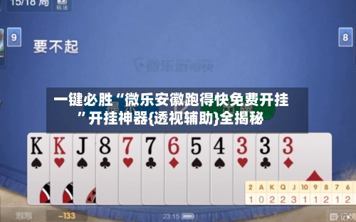 一键必胜“微乐安徽跑得快免费开挂”开挂神器{透视辅助}全揭秘-第3张图片