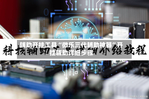 辅助开挂工具“微乐三代辅助神器”开挂辅助详细步骤-第2张图片