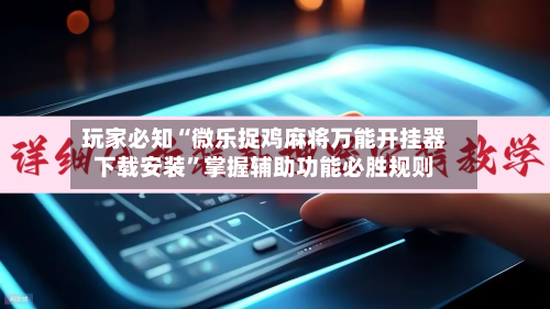 玩家必知“微乐捉鸡麻将万能开挂器下载安装”掌握辅助功能必胜规则-第3张图片