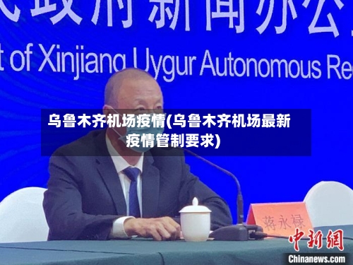 乌鲁木齐机场疫情(乌鲁木齐机场最新疫情管制要求)-第2张图片