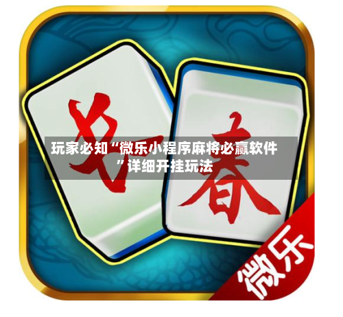 玩家必知“微乐小程序麻将必赢软件	”详细开挂玩法-第2张图片