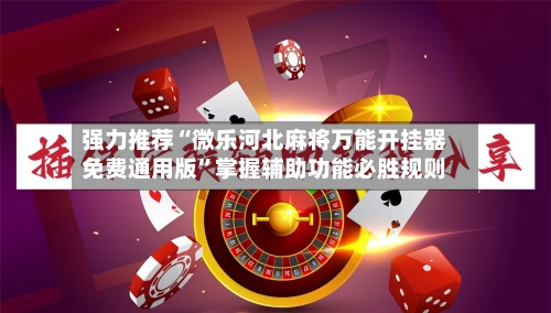强力推荐“微乐河北麻将万能开挂器免费通用版	”掌握辅助功能必胜规则-第3张图片