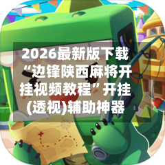 2026最新版下载“边锋陕西麻将开挂视频教程”开挂(透视)辅助神器