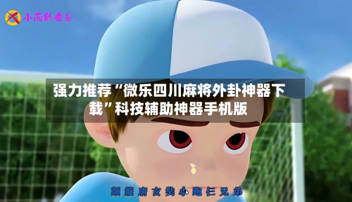 强力推荐“微乐四川麻将外卦神器下载	”科技辅助神器手机版-第2张图片