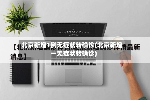北京新增1例无症状转确诊(北京新增一无症状转确诊)-第3张图片