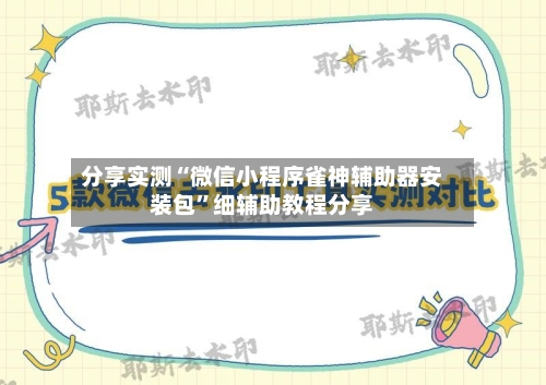 分享实测“微信小程序雀神辅助器安装包	”细辅助教程分享-第3张图片