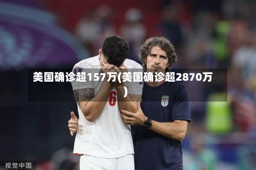 美国确诊超157万(美国确诊超2870万)