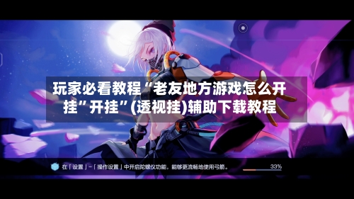 玩家必看教程“老友地方游戏怎么开挂	”开挂”(透视挂)辅助下载教程-第2张图片