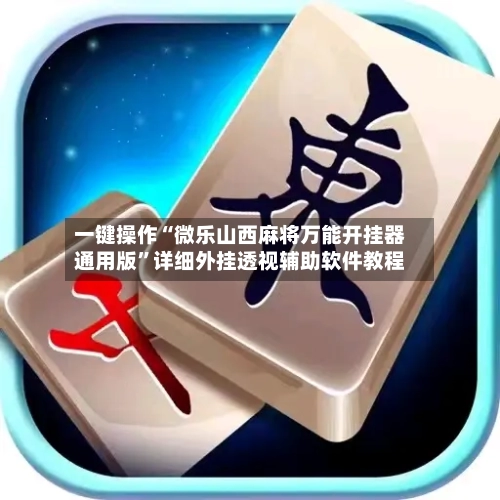 一键操作“微乐山西麻将万能开挂器通用版	”详细外挂透视辅助软件教程-第2张图片