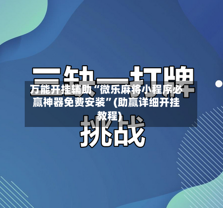 万能开挂辅助“微乐麻将小程序必赢神器免费安装”(助赢详细开挂教程)-第3张图片