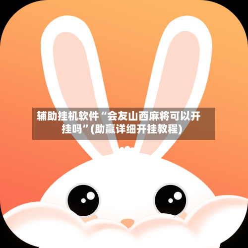 辅助挂机软件“会友山西麻将可以开挂吗	”(助赢详细开挂教程)-第2张图片
